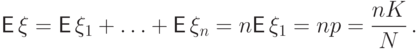 {\mathsf E\,}
\xi={\mathsf E\,}\xi_1+\ldots+{\mathsf E\,}\xi_n=n{\mathsf E\,}\xi_1=np=\frac{nK}{N}\,.