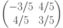  \begin{pmatrix}-3/5& 4/5\\ 4/5&3/5\end{pmatrix}