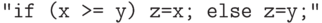 \Cmd{if (x >= y) z=x; else z=y;}