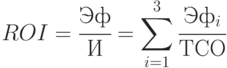 ROI = \cfrac{Эф}{И} = \sum\limits_{i=1}^3{\cfrac{Эф_i}{ТСО}}