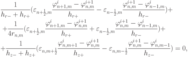 \begin{gather*}
\frac{1}{{h_{r - }  + h_{r + } }}(\varepsilon_{n + \frac{1}{2},m} \frac{{\varphi_{n + 1,m}^{i} - \varphi_{n,m}^{i + 1} }}{{h_{r + } }} - \varepsilon_{n - \frac{1}{2},m}\frac{{\varphi_{n,m}^{i + 1} - \varphi_{n - 1,m}^{i} }}{{h_{r - } }}) +  \\
+ \frac{1}{{4r_{n,m} }}(\varepsilon_{n + \frac{1}{2},m} \frac{{\varphi_{n + 1,m}^{i} - 
\varphi_{n,m}^{i + 1} }}{{h_{r + } }} + \varepsilon_{n - \frac{1}{2},m}\frac{{\varphi_{n,m}^{i + 1}  - \varphi_{n - 1,m}^{i} }}{{h_{r - } }}) +\\ 
+ \frac{1}{{h_{z - }  + h_{z + } }}(\varepsilon_{n,m + \frac{1}{2}} \frac{{\varphi_{n,m + 1}^{i}  - \varphi_{n,m}^{i + 1} }}{{h_{z + } }} - \varepsilon_{n,m - \frac{1}{2}} \frac{{\varphi_{n,m}^{i + 1}  - \varphi_{n,m - 1}^{i} }}{{h_{z - } }}) = 0,
\end{gather*}
