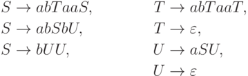 \begin{align*}
S \; & {\to} \; abTaaS , & T \; & {\to} \; abTaaT , \\
S \; & {\to} \; abSbU , & T \; & {\to} \; \varepsilon , \\
S \; & {\to} \; bUU , & U \; & {\to} \; aSU , \\
& & U \; & {\to} \; \varepsilon 
\end{align*}