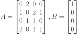 A=
\left [
\begin {matrix}
0&2&0&0\\
1&0&2&1\\
0&1&1&0\\
2&0&1&1
\end {matrix}
\right ],
B=
\left [
\begin {matrix}
1\\
0\\
0\\
0
\end {matrix}
\right ]
