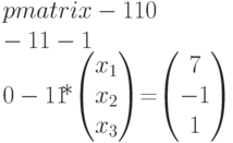 \begim{pmatrix}-1&1&0\\-1&1&-1\\0&-1&1
\end{pmatrix}*\begin{pmatrix}x_1\\x_2\\x_3\end{pmatrix}=\begin{pmatrix}7\\-1\\1\end{pmatrix}