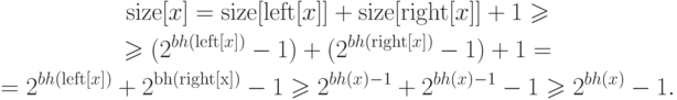 \eq*{
\begin{gathered}
{\rm size} [x] = {\rm size} [{\rm left} [x]] + {\rm size}
[{\rm right} [x]] + 1 \ge \\
\ge (2^{bh({\rm left} [x])} - 1) + (2^{bh({\rm right}[x])} -1) + 1 = \\
= 2^{bh({\rm left}[x])}+2^{\rm bh({\rm right}[x])} - 1 \ge
2^{bh(x)-1} + 2^{bh(x)-1} - 1 \ge 2^{bh(x)} - 1.
\end{gathered}
}