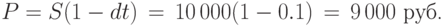 P=S(1-dt)\,=\,10\,000(1-0.1)\,=\,9\,000\mbox{ руб. }