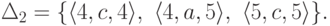 \Delta_2 = \{
\langle 4 , c , 4 \rangle ,\
\langle 4 , a , 5 \rangle ,\
\langle 5 , c , 5 \rangle
\} .