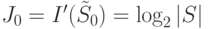 J_0=I'(\tilde{S}_0)=\log_2|S|