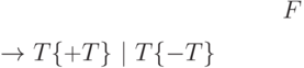 $F$ $\rightarrow$ 
$T\{+T\}$ $\mid$ $T\{-T\}$