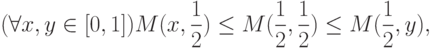 (\forall x,y \in [0,1]) M(x, \frac{1}{2}) \le M(\frac{1}{2},
\frac{1}{2}) \le M(\frac{1}{2}, y),