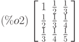 \leqno{(\%o2)}\left[\begin{array}{lll}
1 & \frac{1}{2} & \frac{1}{3}\\ 
\frac{1}{2} & \frac{1}{3} & \frac{1}{4}\\
\frac{1}{3} & \frac{1}{4} & \frac{1}{5}
\end{array}\right]