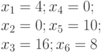 x_1=4; x_4=0;\\
x_2=0; x_5=10;\\
x_3=16; x_6=8