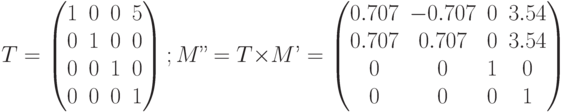 T= \begin{pmatrix}1&0&0&5\\0&1&0&0\\0&0&1&0\\0&0&0&1\\\end{pmatrix}; M’’= T\times M’=\begin{pmatrix}0.707&-0.707&0&3.54\\0.707&0.707&0&3.54\\0&0&1&0 \\ 0&0&0&1 \\\end{pmatrix}