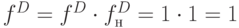 f^{ D}=f^{ D}\cdot f_{н}^{D}=1\cdot 1=1