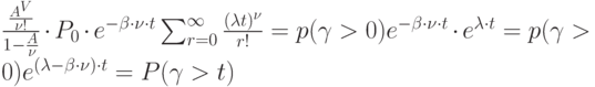 \frac{\frac{A^V}{\nu !}}{1-\frac{A}{\nu }}\cdot P_0 \cdot e^{-\beta \cdot \nu \cdot t}\sum_{r=0}^{\infty }\frac{(\lambda t)^{\nu }}{r!}=p(\gamma > 0)e^{-\beta \cdot \nu \cdot t}\cdot e^{\lambda \cdot t}= p(\gamma > 0)e^{(\lambda - \beta \cdot \nu)\cdot t}= P(\gamma > t)