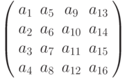  \left( \begin{array}{cccc}
a_1&a_5 &a_9 &a_{13} \\
a_2 & a_6 & a_{10} & a_{14}\\
a_3 & a_7 & a_{11}& a_{15}\\
a_4 & a_8 & a_{12}& a_{16}\\\end{array} \right)