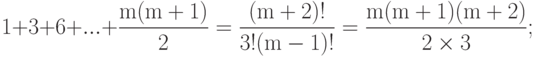 1 + 3 + 6 + ... + \frac{{{\rm{m(m}} + {\rm{1)}}}}{{\rm{2}}} = \frac{{{\rm{(m}} + {\rm{2)!}}}}{{{\rm{3!(m - 1)!}}}} = \frac{{{\rm{m(m}} + {\rm{1)(m}} + {\rm{2)}}}}{{{\rm{2}} \times {\rm{3}}}};