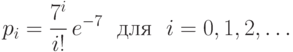 p_{i}=\frac{7^i}{i!}\,e^{-7} \ \text{ для } \
i=0,1,2,\ldots