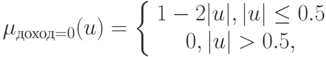 \mu_{доход=0}(u)=\left\{
\begin{array}{cc}
1-2|u|, |u|\leq0.5\\
0, |u|>0.5,
\end{array}\right.