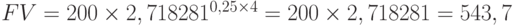 FV = 200 \times 2,718281^{0,25 \times 4} = 200 \times 2,718281 = 543,7