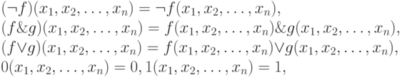  (\neg f)(x_1, x_2, \dots, x_n) = \neg f(x_1, x_2, \dots, x_n),\\
(f \& g)(x_1, x_2, \dots, x_n) = f(x_1, x_2, \dots, x_n) \& g(x_1, x_2, \dots, x_n),\\
(f \vee g)(x_1, x_2, \dots, x_n) = f(x_1, x_2, \dots, x_n) \vee g(x_1, x_2, \dots, x_n),\\
0(x_1, x_2, \dots, x_n) = 0,	 1(x_1, x_2, \dots, x_n) = 1, 