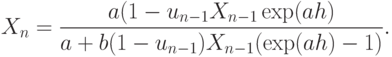 X_n = \frac {a(1-u_{n-1}X_{n-1} \exp(ah)}{a+b(1-u_{n-1}) X_{n-1}
(\exp(ah)-1)}.