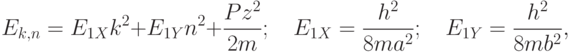 
E_{k,n}=E_{1X}k^2+E_{1Y}n^2+\frac{Pz^2}{2m};\quad E_{1X}=\frac{h^2}{8ma^2};\quad E_{1Y}=\frac{h^2}{8mb^2},
