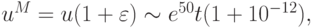 u^{M} = u(1 + \varepsilon ) \sim  e^{50}t(1 + 10^{ - 12}),