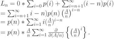 L_n=0*\sum_{i=0}p(i)+\sum_{i=n+1}^{\infty}(i-n)p(i)\\
=\sum_{i=n+1}^{\infty}i-n)p(n) \left (\frac An \right )^{i-n}\\
=p(n)*\sum_{i=1}^{\infty}i (\frac{A}{n})^{i-n}\\
=p(n)*\frac An \sum_{i=1}^{\infty} \frac{\partial}{\partial (A/n)} \left \{ \left (\frac An \right)^i \right \}.