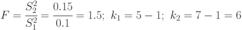 F=\cfrac{S_2^2}{S^2_1}=\cfrac{0.15}{0.1}=1.5;\,\,k_1=5-1;\,\,k_2=7-1=6