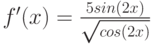 f'(x)=\frac{5sin(2x)}{\sqrt{cos(2x)}