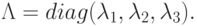 \Lambda  = diag(\lambda _{1}, \lambda _{2}, \lambda _{3}).