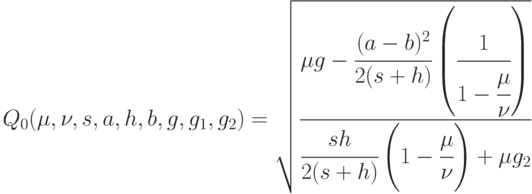 Q_0(\mu,\nu,s,a,h,b,g,g_1,g_2) = 
\sqrt{
\cfrac{\mu g - \cfrac{(a-b)^2}{2(s+h)}\left ( \cfrac{1}{1- \cfrac{\mu}{\nu}} \right )}
{\cfrac{sh}{2(s+h)} \left ( 1 - \cfrac{\mu}{\nu} \right ) + \mu g_2}
}