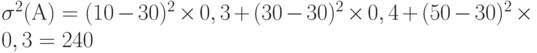 \sigma^2 (А) = (10 - 30)^2 \times 0,3 + (30 - 30)^2 \times 0,4 + (50 - 30)^2 \times 0,3 = 240