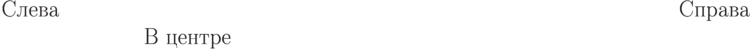 \hbox to 0.7\textwidth
{Слева\hfil}
\hbox to 0.7\textwidth
{\hfil Справа}
\hbox to 0.7\textwidth
{\hfil В центре\hfil}