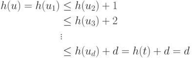 \begin{align*}
h(u) = h(u_{1}) &\leq h(u_{2}) + 1\\
&\leq   h(u_{3}) + 2\\
&\vdots \\
&\leq h(u_{d}) + d = h(t) + d = d
\end{align*}