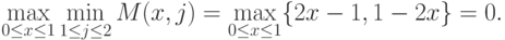 \max_{0 \le x \le 1} \min_{1 \le j \le 2} M(x,j) = \max_{0 \le x \le 1}
\{2x - 1, 1 -2x\} = 0.