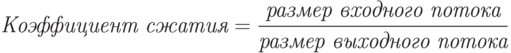 textit{Коэффициент сжатия} = frac{textit{размер входного потока}}{textit{размер выходного потока}}