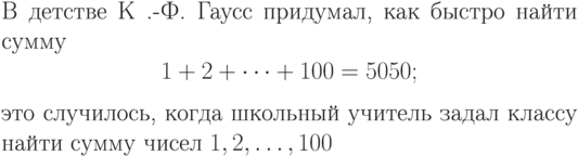 В детстве К~.-Ф.~Гаусс придумал,
как быстро найти сумму
$$1+2+\cdots+100=5050;
$$
это случилось, когда школьный
учитель задал классу найти
сумму чисел $1,2,\ldots,100$