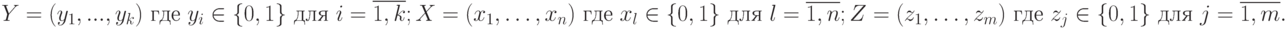 
Y=(y_{1},..., y_{k})  \text{ где } y_{i }\in  \{0,1\}  \text{ для } i=\overline{1,k};\\
X=(x_{1},…, x_{n})  \text{ где } x_{l }\in  \{0,1\}  \text{ для } l=\overline{1,n};\\
Z=(z_{1},…, z_{m})  \text{ где  } z_{j }\in  \{0,1\} \text{ для } j=\overline{1,m}.
