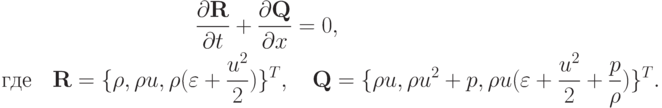 \begin{gather*}  \frac{{{\partial}{\mathbf{R}}}}{{\partial}t} + 
 \frac{{{\partial}{\mathbf{Q}}}}{{\partial}x} = 0, \\ 
 \mbox{где} \quad  {\mathbf{R}} = \{{\rho}, {\rho}u, {\rho}(\varepsilon  + \frac{{u^2}}{2}) \}^{T}, \quad {\mathbf{Q}} = \{{\rho}u, {\rho}u^2 + p, \rho u(\varepsilon + 
 \frac{{u^2}}{2} + \frac{p}{\rho}) \} ^{T} .  \end{gather*}