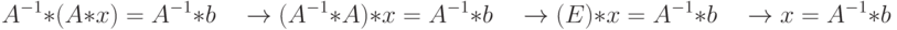 A^{-1}*(A*x) = A^{-1}*b\quad \to(A^{-1}*A)*x = A^{-1}*b\quad	\to(E)*x = A^{-1}*b\quad \to x = A^{-1}*b