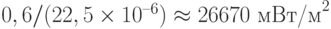 0,6/(22,5\times 10^{–6}) \approx 26670 \text{ мВт/м}^2