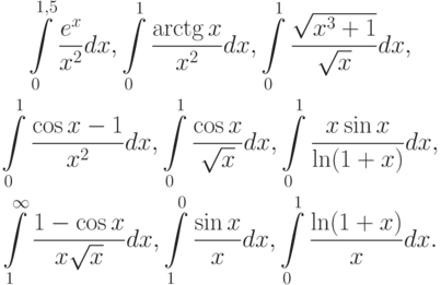 \begin{gather*}
\int\limits_0^{1, 5}{\frac{e^{x}}{x^2 }dx}, \int\limits_0^1 {\frac{\arctg x}{x^2 }dx}, \int\limits_0^1 {\frac{\sqrt{x^3 + 1}}{\sqrt {x}}dx}, \\ 
\int\limits_0^1 {\frac{\cos x - 1}{x^2 }dx}, \int\limits_0^1 {\frac{\cos x}{\sqrt{x}}dx}, 
\int\limits_0^1 {\frac{x\sin x}{\ln (1 + x)}dx}, \\ 
\int\limits_1^\infty  {\frac{1 - \cos x}{x\sqrt {x}}dx, }\int\limits_1^0 {\frac{\sin x}{x}dx}, 
\int\limits_0^1 {\frac{\ln (1 + x)}{x}dx} . 
\end{gather*}