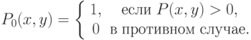 P_0 (x,y) = \left\{ {\begin{array}{*{20}c}
   {1,} & {\t{\char229}\t{\char241}\t{\char235}\t{\char232}\;P(x,y) >
0,}  \\
   0 &
{\t{\char226}\;\t{\char239}\t{\char240}\t{\char238}\t{\char242}\t{\char232}\t{\char226}\t{\char237}\t{\char238}\t{\char236}\;\t{\char241}\t{\char235}\t{\char243}\t{\char247}\t{\char224}\t{\char229}.}  \\
\end{array} } \right.