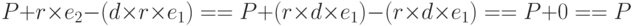 P + r \times {e_2}-(d \times r \times {e_1}) =  = P + (r \times d \times {e_1})-(r \times d \times {e_1}) =  = P + 0 =  = P