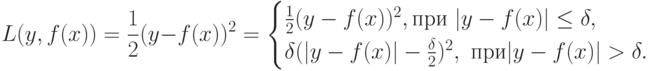 L(y,f(x))=\frac {1}{2} (y-f(x))^2=\begin{cases}
\frac {1}{2} (y-f(x))^2, при\ |y-f(x)| \le \delta,\\
\delta (|y-f(x)|- \frac {\delta}{2})^2,\ при |y-f(x)| >  \delta.\\
\end{cases}
