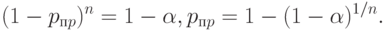 (1 - p_{пp})^n = 1 - \alpha, p_{пp} = 1 - (1 -\alpha)^{1/n}.