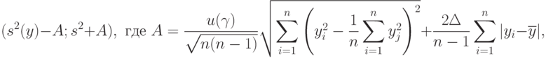 (s^2(y)-A;s^2+A),\text{ где }A=\frac{u(\gamma)}{\sqrt{n(n-1)}}
\sqrt{\sum_{i=1}^n \left(y_i^2-\frac{1}{n}\sum_{i=1}^n y_j^2\right)^2}
+\frac{2\Delta}{n-1}\sum_{i=1}^n|y_i-\overline{y}|,