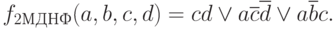 f_{2МДНФ}(a,b,c,d) = cd\vee a\overline{c}\overline{d}\vee a\overline{b}c.